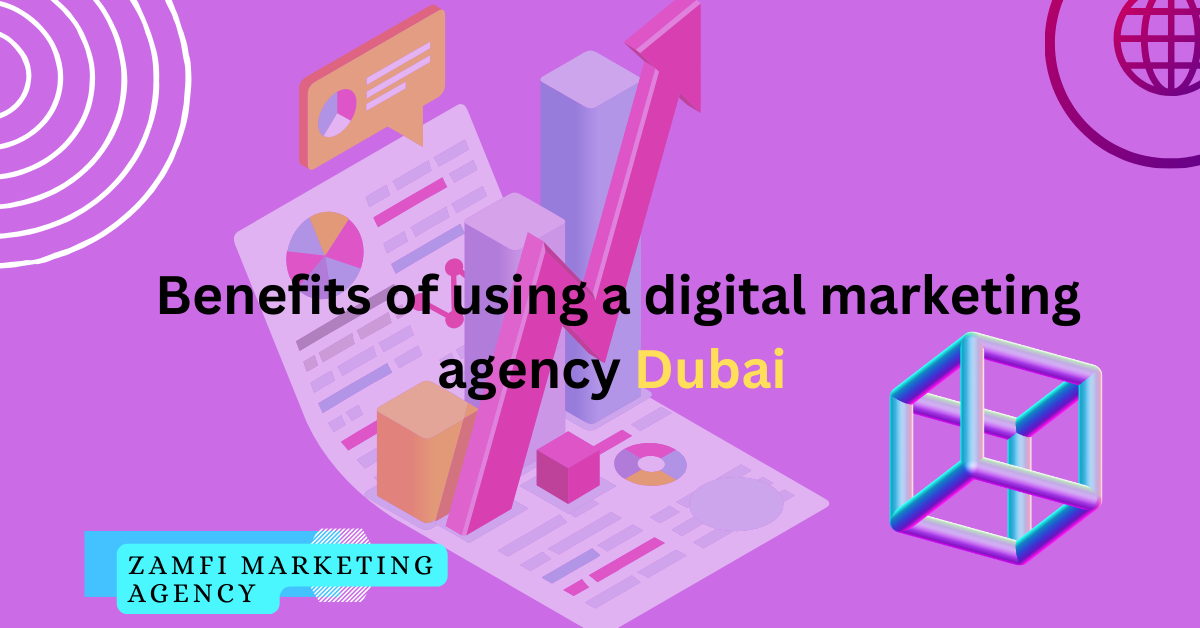 Elevate Your Business with Zamfi Marketing: Benefits of using a Digital Marketing Agency Dubai